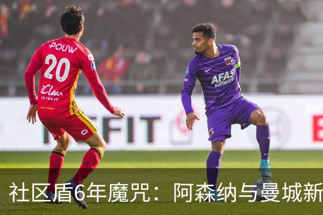 社区盾6年魔咒：阿森纳与曼城新帅首战暗藏悬念